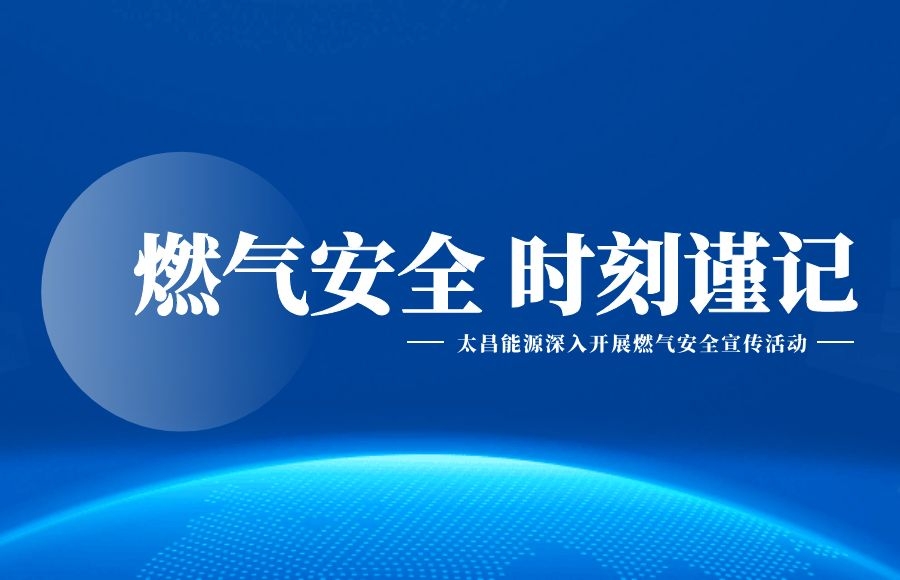 “燃氣安全 時刻謹記”——太昌能源深入開展燃氣安全宣傳活動